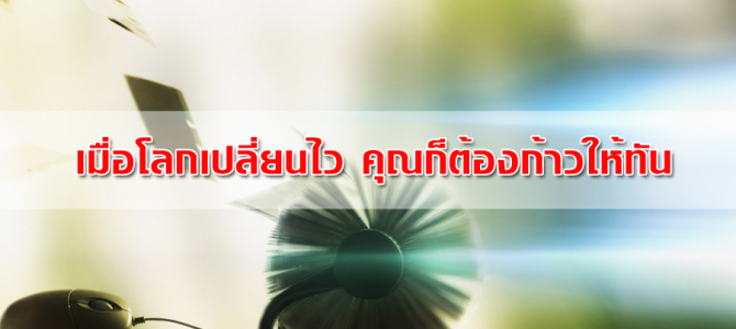 เมื่อโลกเปลี่ยนไว คุณต้องก้าวตามให้ทัน